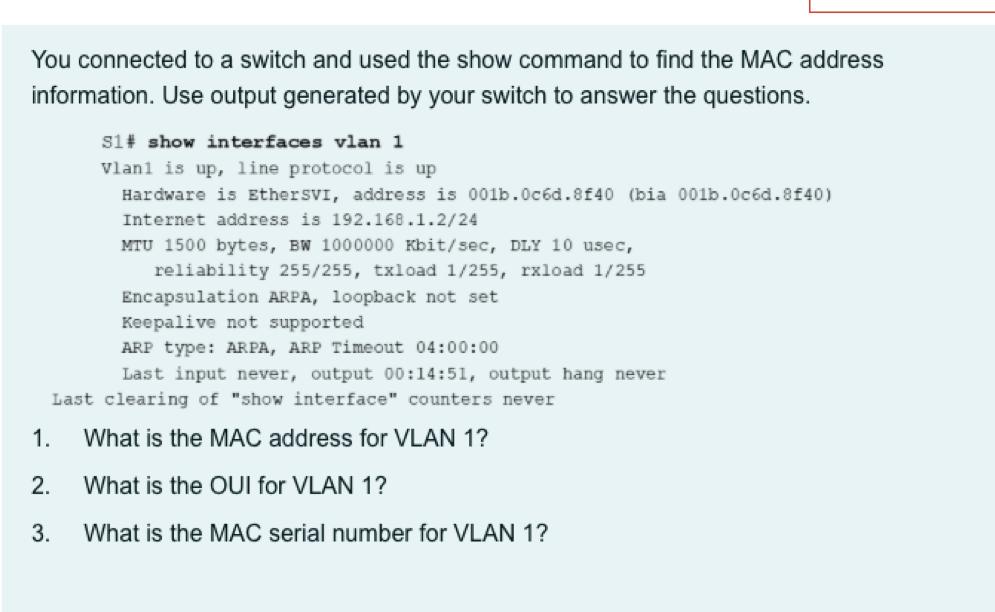 You connected to a switch and used the show command to find the MAC address information. Use output generated