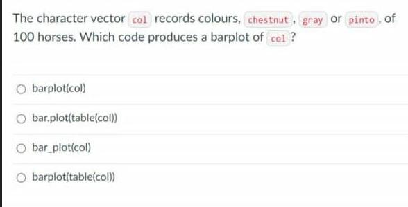 The character vector col records colours, chestnut, gray or pinto, of 100 horses. Which code produces a