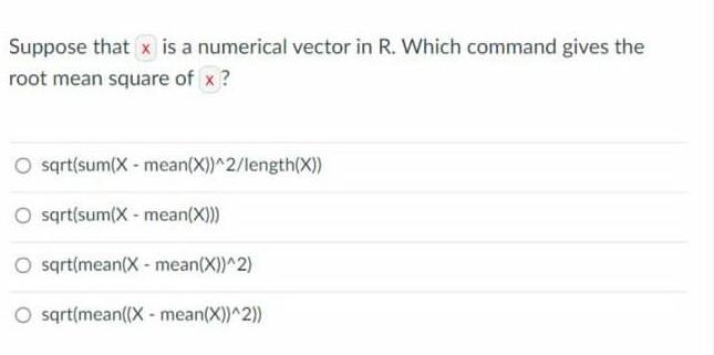 Suppose that x is a numerical vector in R. Which command gives the root mean square of x? O sqrt(sum(X-