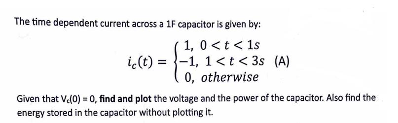 The time dependent current across a 1F capacitor is given by: ic(t) = 1, 0 < t < 1s -1, 1 < t < 3s (A) - 0,