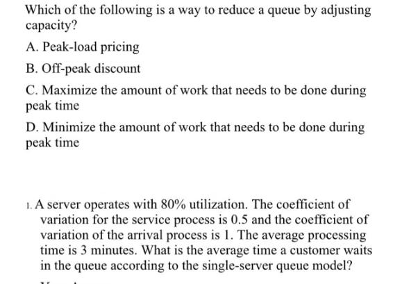 Which of the following is a way to reduce a queue by adjusting capacity? A. Peak-load pricing B. Off-peak
