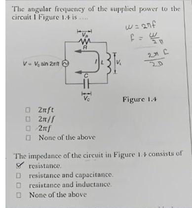 The angular frequency of the supplied power to the circuit I Figure 1. is..... W = 2nf V V, aln 2rt 2nft 02//