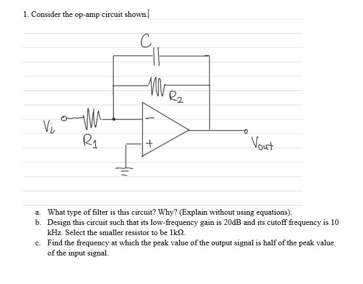 1. Consider the op-amp circuit shown. Vi R C WW + R Vout a. What type of filter is this circuit? Why?