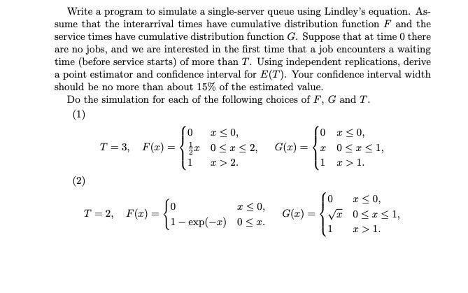 Write a program to simulate a single-server queue using Lindley's equation. As- sume that the interarrival