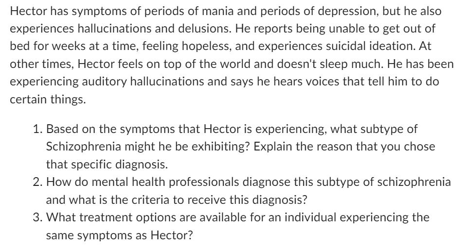 Hector has symptoms of periods of mania and periods of depression, but he also experiences hallucinations and