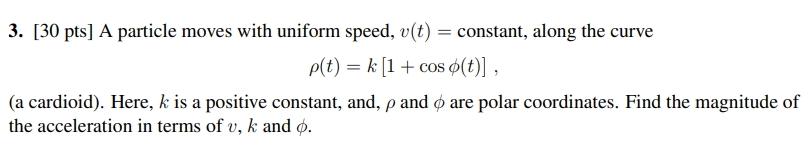 3. [30 pts] A particle moves with uniform speed, v(t) = constant, along the curve p(t) = k [1 + cos o(t)], (a