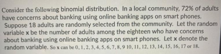 Consider the following binomial distribution. In a local community, 72% of adults have concerns about banking