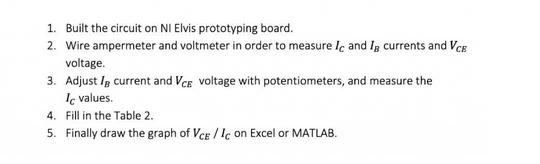 1. Built the circuit on NI Elvis prototyping board. 2. Wire ampermeter and voltmeter in order to measure Ic