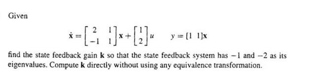 Given *- *** y = [1 1]x find the state feedback gain k so that the state feedback system has 1 and -2 as its