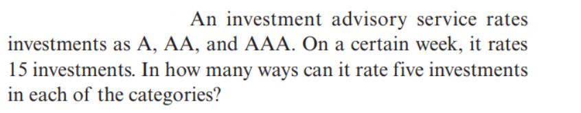 An investment advisory service rates investments as A, AA, and AAA. On a certain week, it rates 15
