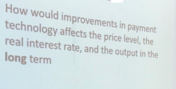 How would improvements in payment technology affects the price level, the real interest rate, and the output