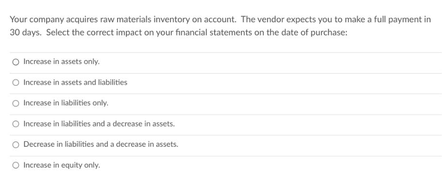 Your company acquires raw materials inventory on account. The vendor expects you to make a full payment in 30