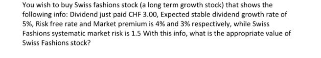 You wish to buy Swiss fashions stock (a long term growth stock) that shows the following info: Dividend just