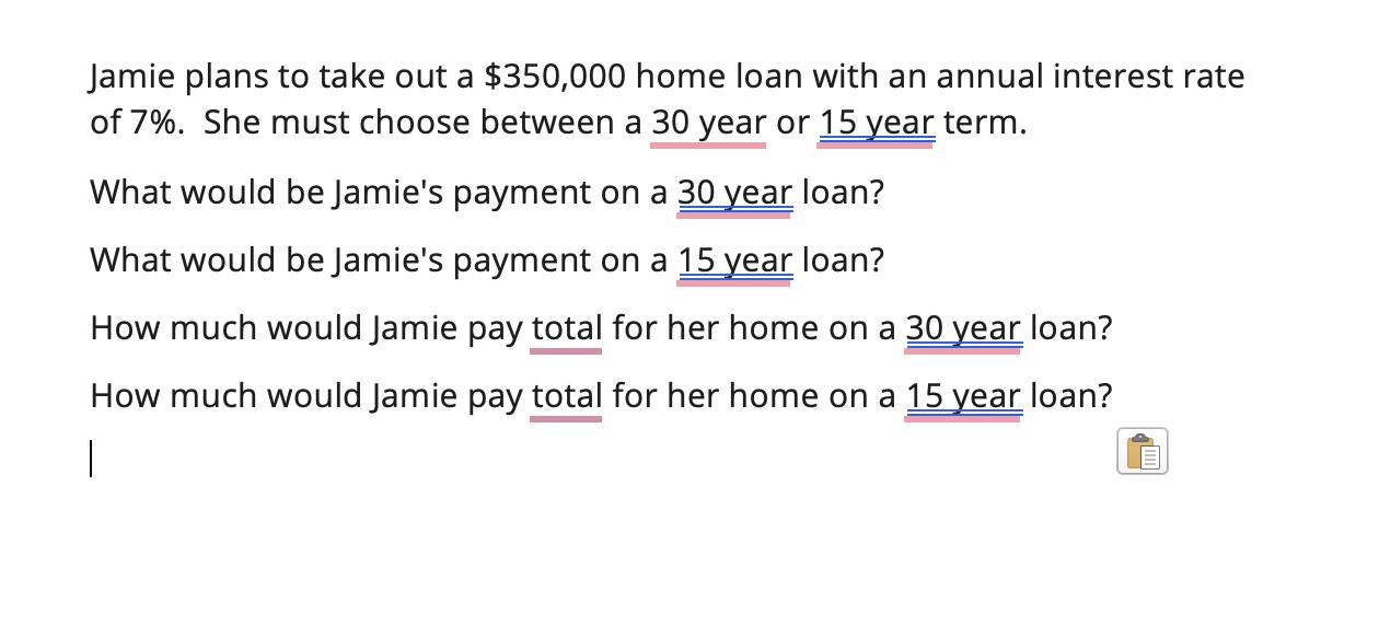 Jamie plans to take out a $350,000 home loan with an annual interest rate of 7%. She must choose between a 30