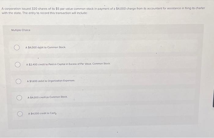 A corporation issued 320 shares of its $5 par value common stock in payment of a $4.000 charge from its
