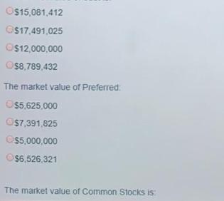 $15,081,412 O$17,491,025 $12,000,000 O$8,789,432 The market value of Preferred: $5,625,000 $7,391,825