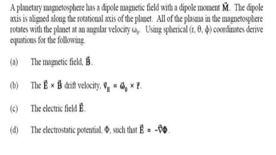 A planetary magnetosphere has a dipole magnetic field with a dipole moment M. The dipole axis is aligned
