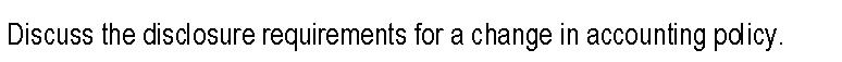 Discuss the disclosure requirements for a change in accounting policy.