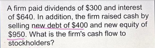 A firm paid dividends of $300 and interest of $640. In addition, the firm raised cash by selling new debt of