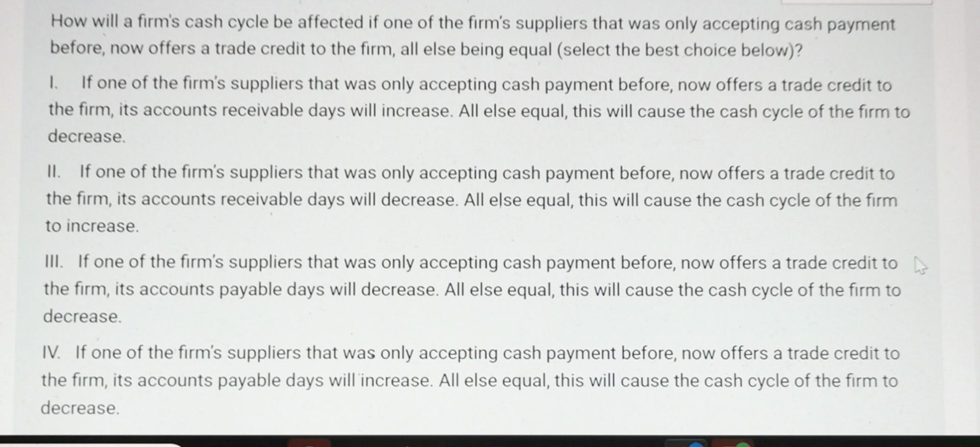 How will a firm's cash cycle be affected if one of the firm's suppliers that was only accepting cash payment