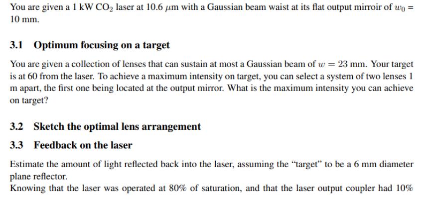 You are given a 1 kW CO laser at 10.6 m with a Gaussian beam waist at its flat output mirroir of wo = 10 mm.