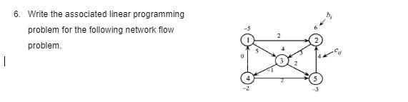 I 6. Write the associated linear programming problem for the following network flow problem.