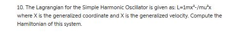 10. The Lagrangian for the Simple Harmonic Oscillator is given as: L=1mx-/mux where X is the generalized