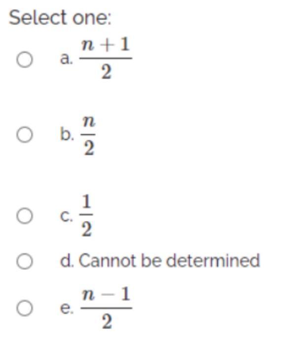 Select one: O a. O O O O b. n+1 2 e. 2 2 d. Cannot be determined n-1 2