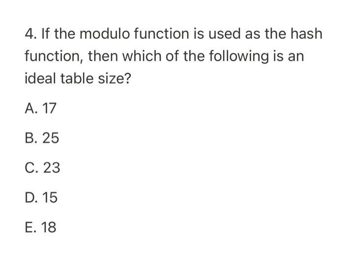 4. If the modulo function is used as the hash function, then which of the following is an ideal table size?