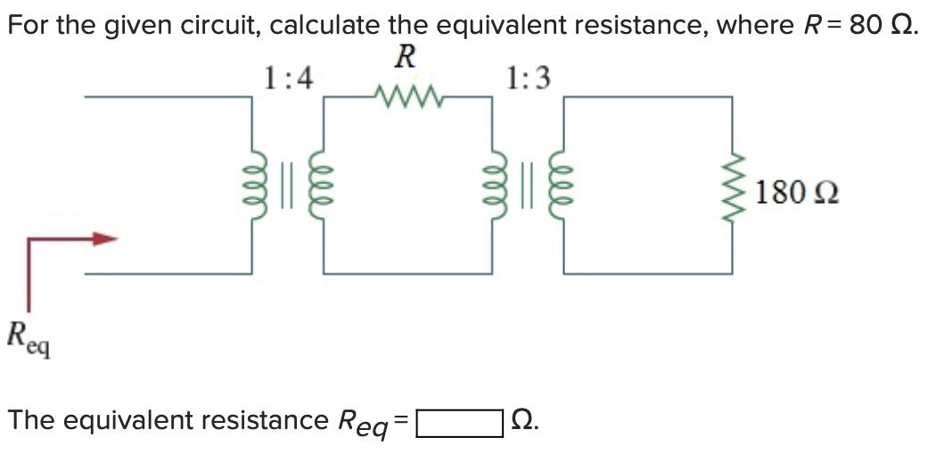 For the given circuit, calculate the equivalent resistance, where R = 80 2. R 1:4 1:3 Req The equivalent