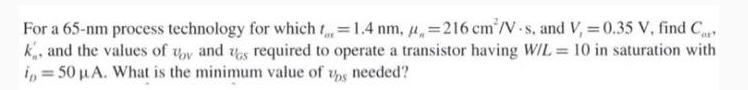 For a 65-nm process technology for which t = 1.4 nm, p=216 cm /V-s. and V, = 0.35 V, find C k, and the values