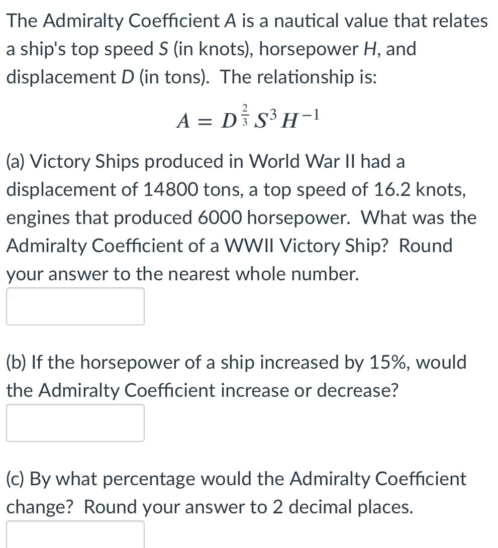 The Admiralty Coefficient A is a nautical value that relates a ship's top speed S (in knots), horsepower H,