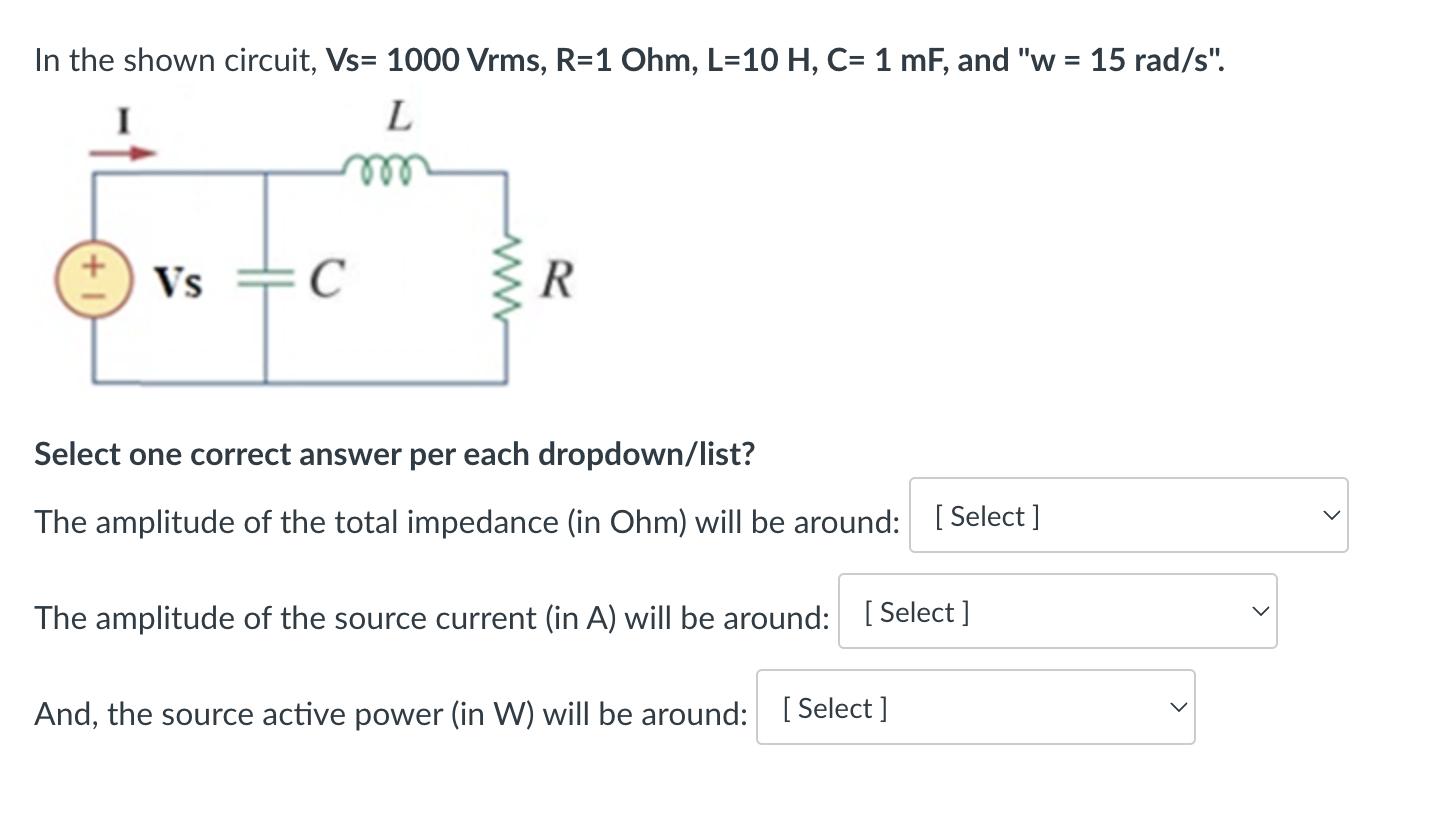 In the shown circuit, Vs= 1000 Vrms, R=1 Ohm, L=10 H, C= 1 mF, and 