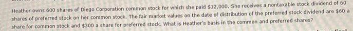 Heather owns 600 shares of Diego Corporation common stock for which she paid $12,000. She receives a