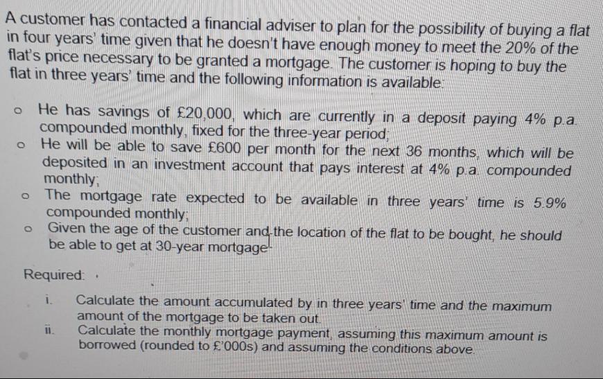 A customer has contacted a financial adviser to plan for the possibility of buying a flat in four years' time