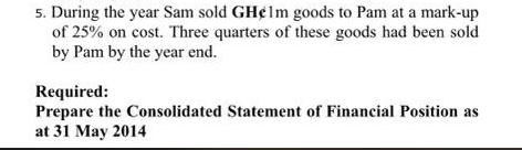 5. During the year Sam sold GHelm goods to Pam at a mark-up of 25% on cost. Three quarters of these goods had