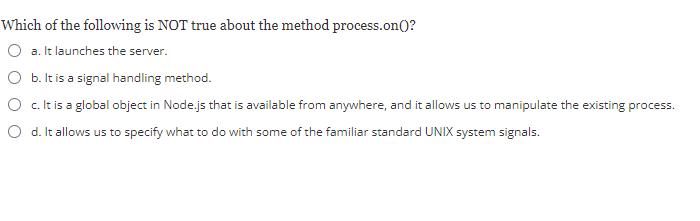 Which of the following is NOT true about the method process.on()? a. It launches the server. b. It is a