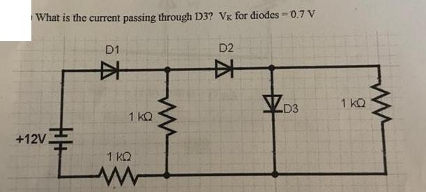 What is the current passing through D3? Vk for diodes = 0.7 V +12V # D1  1 KQ 1 KQ www ww D2 D3 1 KQ