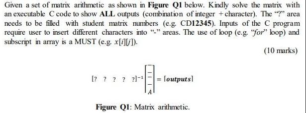 Given a set of matrix arithmetic as shown in Figure Q1 below. Kindly solve the matrix with an executable C