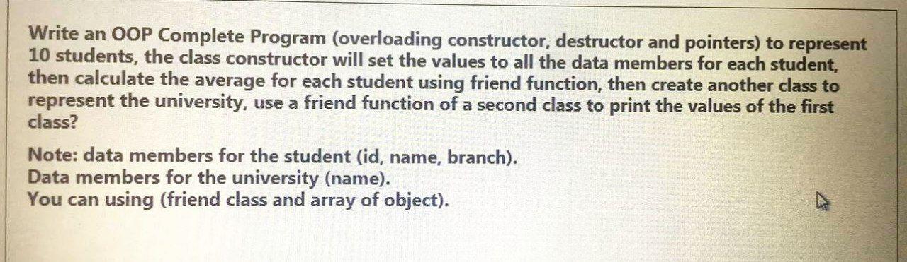 Write an OOP Complete Program (overloading constructor, destructor and pointers) to represent 10 students,