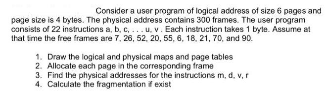 Consider a user program of logical address of size 6 pages and page size is 4 bytes. The physical address