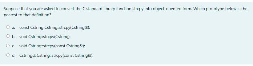 Suppose that you are asked to convert the C standard library function strcpy into object-oriented form. Which