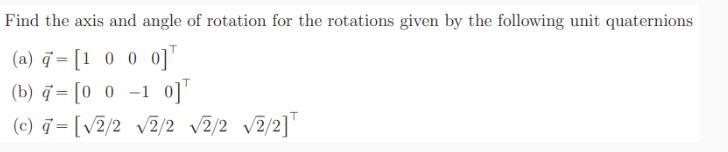 Find the axis and angle of rotation for the rotations given by the following unit quaternions (a) a= [1 0 0