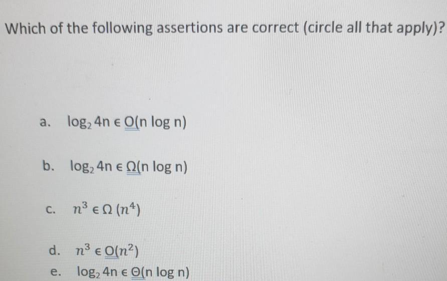 Which of the following assertions are correct (circle all that apply)? a. log, 4n  O(n log n) b. log, 4n  (n
