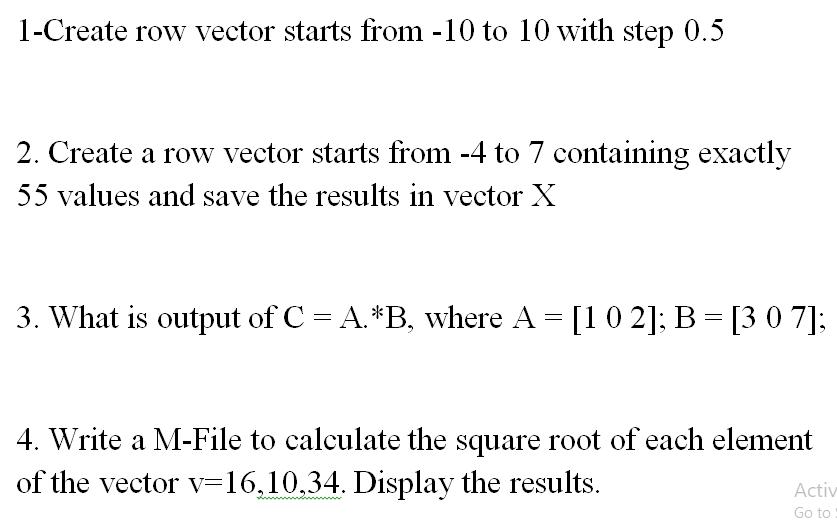 1-Create row vector starts from -10 to 10 with step 0.5 2. Create a row vector starts from -4 to 7 containing