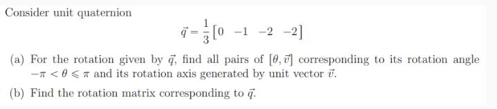 Consider unit quaternion q [0 -1 -2 -2] (a) For the rotation given by q, find all pairs of [0,7]
