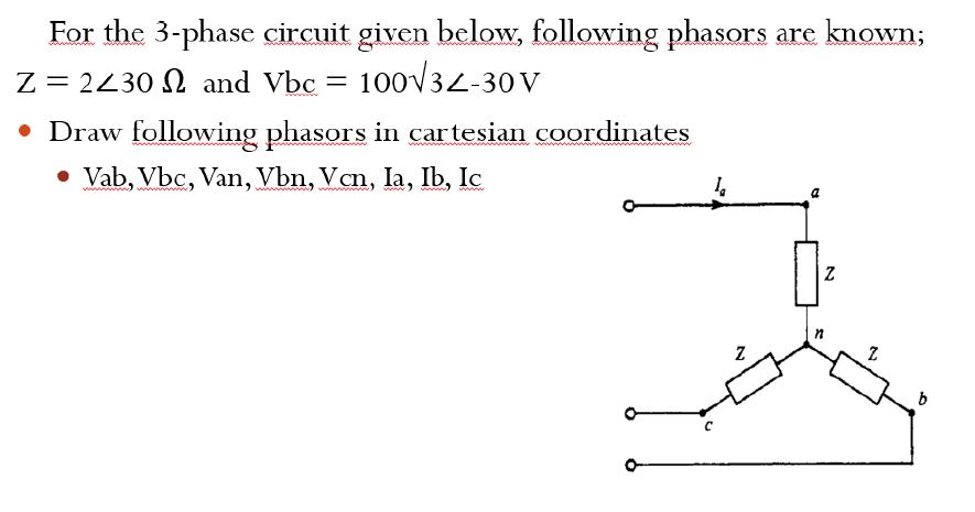 For the 3-phase circuit given below, following phasors are known; 10032-30V Z = 2230 and Vbc =  Draw