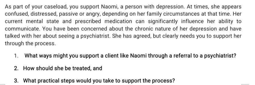 As part of your caseload, you support Naomi, a person with depression. At times, she appears. confused,