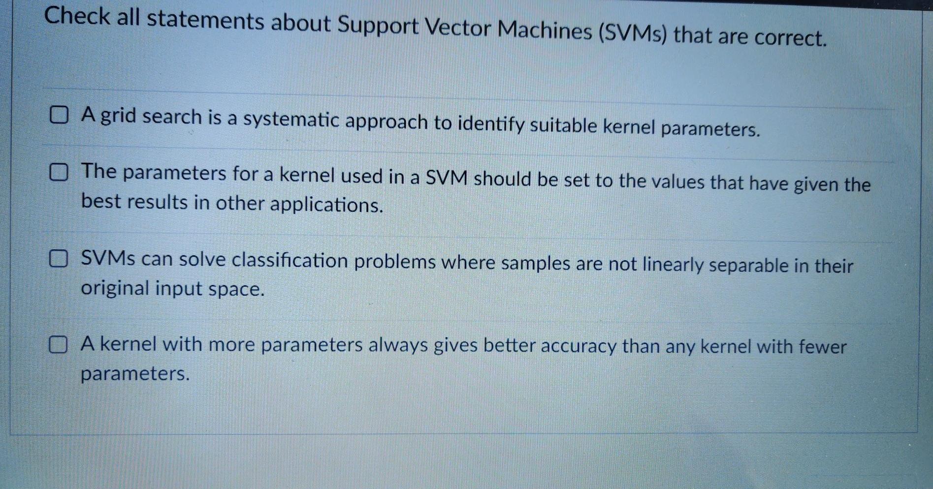 Check all statements about Support Vector Machines (SVMS) that are correct. A grid search is a systematic
