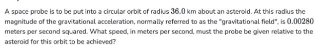 A space probe is to be put into a circular orbit of radius 36.0 km about an asteroid. At this radius the